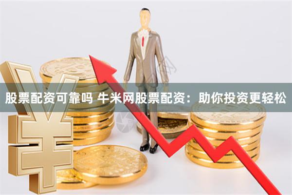 股票配资可靠吗 牛米网股票配资：助你投资更轻松