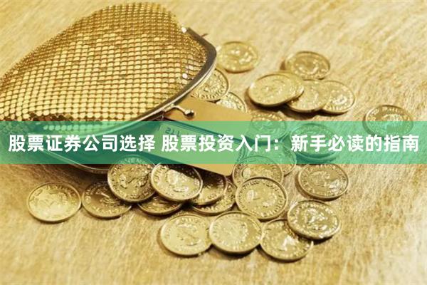 股票证券公司选择 股票投资入门：新手必读的指南