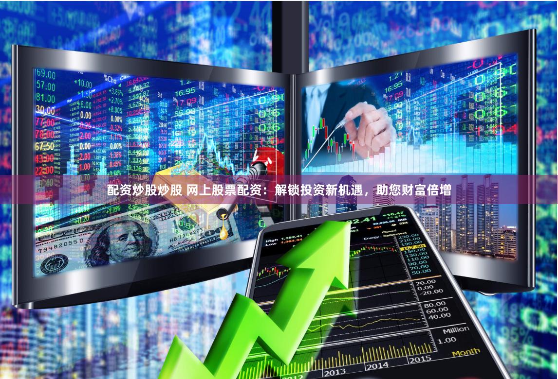 配资炒股炒股 网上股票配资：解锁投资新机遇，助您财富倍增