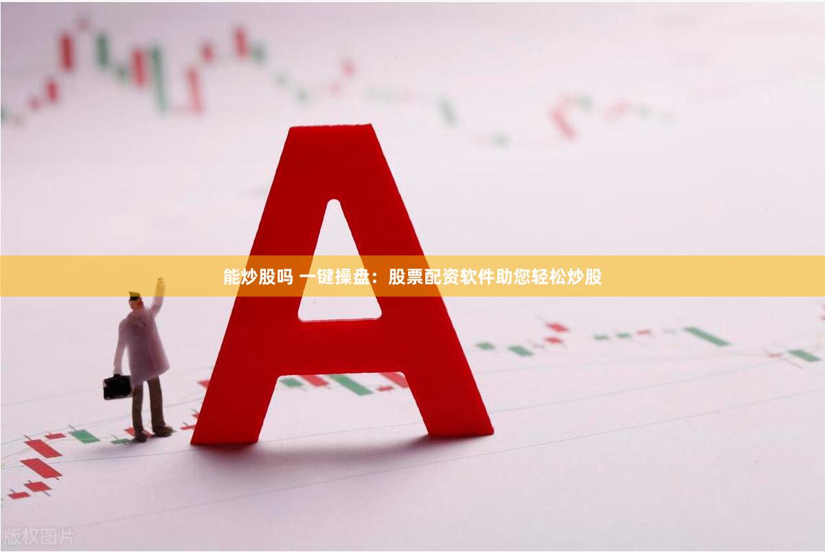 能炒股吗 一键操盘：股票配资软件助您轻松炒股