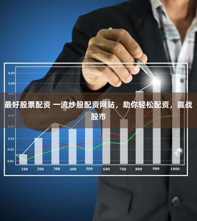 最好股票配资 一流炒股配资网站，助你轻松配资，赢战股市