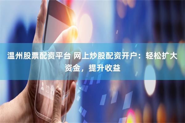 温州股票配资平台 网上炒股配资开户：轻松扩大资金，提升收益