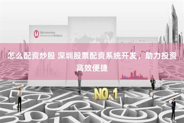 怎么配资炒股 深圳股票配资系统开发，助力投资高效便捷