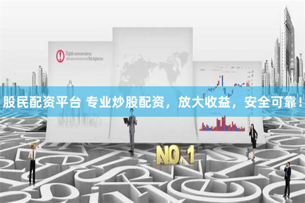 股民配资平台 专业炒股配资，放大收益，安全可靠！
