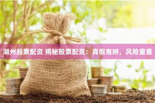 湖州股票配资 揭秘股票配资：真假难辨，风险重重