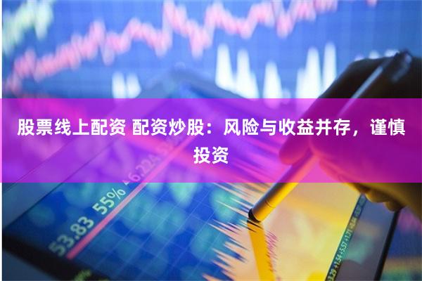 股票线上配资 配资炒股：风险与收益并存，谨慎投资