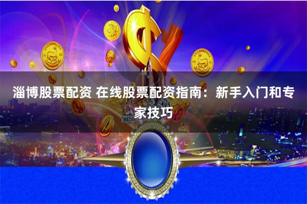 淄博股票配资 在线股票配资指南：新手入门和专家技巧