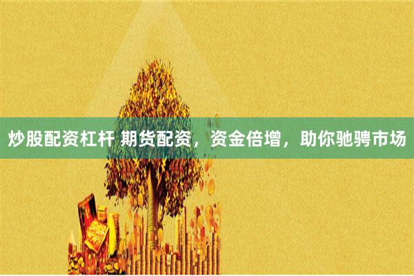 炒股配资杠杆 期货配资，资金倍增，助你驰骋市场