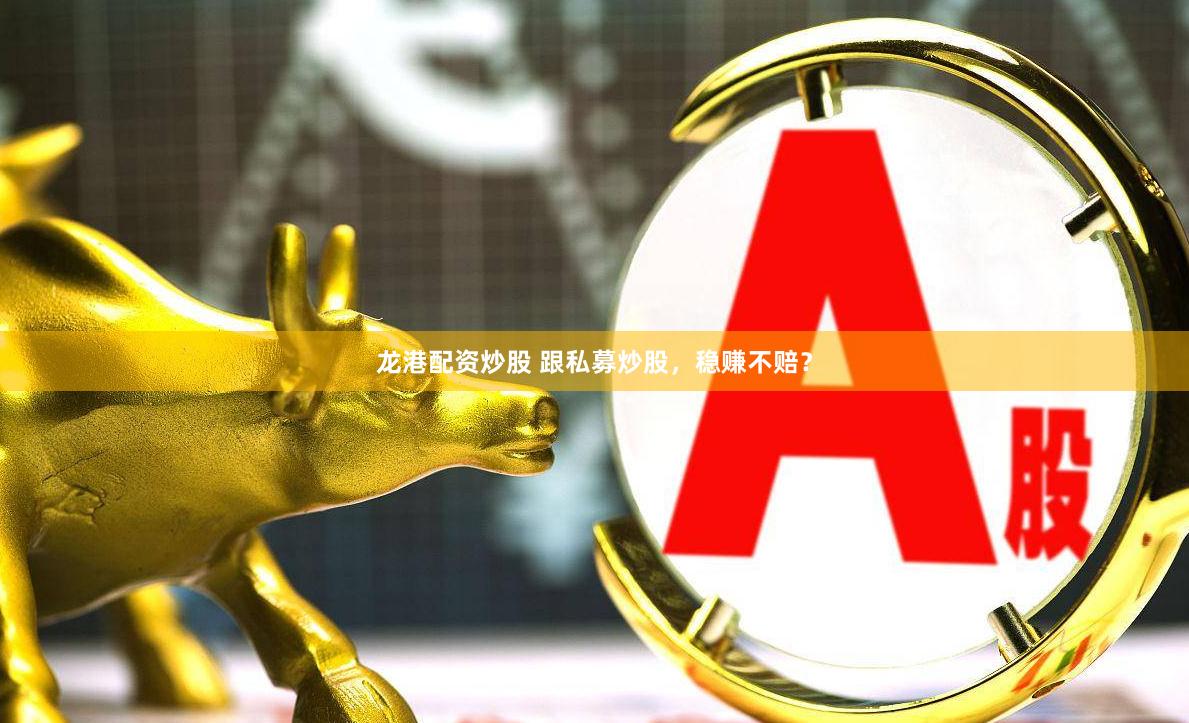 龙港配资炒股 跟私募炒股，稳赚不赔？