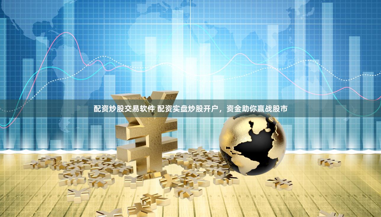 配资炒股交易软件 配资实盘炒股开户，资金助你赢战股市