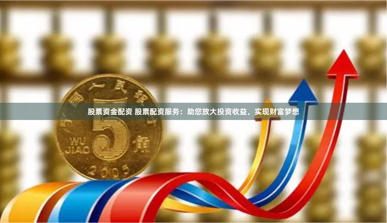 股票资金配资 股票配资服务：助您放大投资收益，实现财富梦想