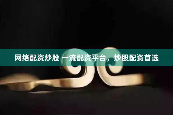 网络配资炒股 一流配资平台，炒股配资首选