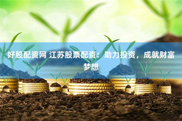 好股配资网 江苏股票配资：助力投资，成就财富梦想