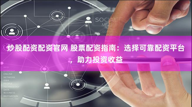 炒股配资配资官网 股票配资指南：选择可靠配资平台，助力投资收益
