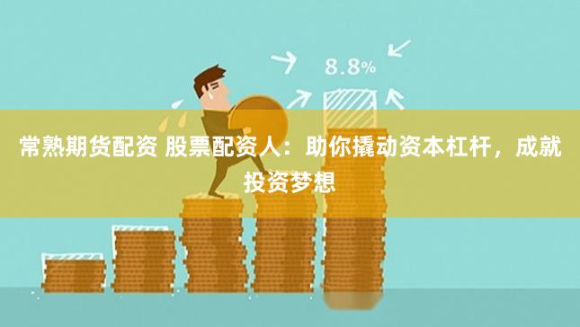 常熟期货配资 股票配资人：助你撬动资本杠杆，成就投资梦想