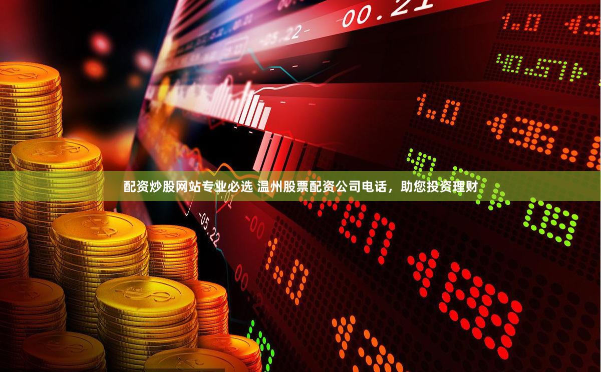配资炒股网站专业必选 温州股票配资公司电话，助您投资理财